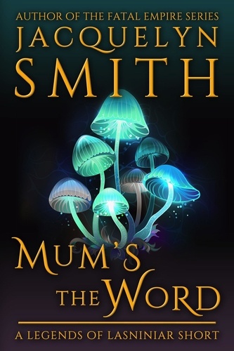  Jacquelyn Smith - Mum’s the Word: A Legends of Lasniniar Short - Legends of Lasniniar.