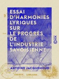Essai d'harmonies lyriques sur le progrès de l'industrie savoisienne