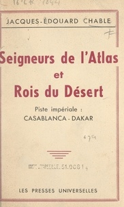 Jacques-Édouard Chable - Seigneurs de l'Atlas et rois du désert - Piste impériale : Casablanca-Dakar.