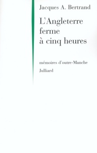Jacques-A Bertrand - L'Angleterre ferme à cinq heures - Mémoires d'outre-Manche.