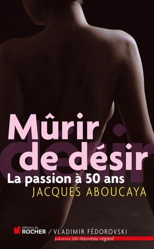 Jacques Aboucaya - Mûrir de désir - La passion à 50 ans.