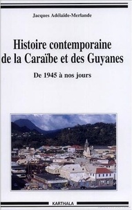 Jacques Adélaïde-Merlande - Histoire contemporaine de la Caraïbe et des Guyanes. - de 1945 à nos jours.
