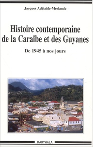 Jacques Adélaïde-Merlande - Histoire contemporaine de la Caraïbe et des Guyanes. - de 1945 à nos jours.