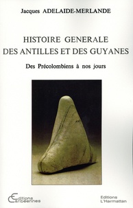 Jacques Adélaïde-Merlande - Histoire générale des Antilles et des Guyanes - Des précolombiens à nos jours.