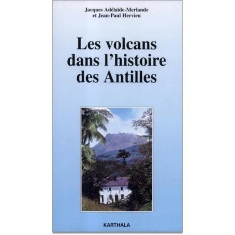 Jacques Adélaïde-Merlande et Hélène Hervieu - Les volcans dans l'histoire des Antilles.
