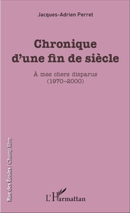 Jacques-Adrien Perret - Chronique d'une fin de siècle - A mes chers disparus (1970-2000).