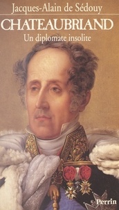 Jacques-Alain de Sédouy - Chateaubriand - Un diplomate insolite.