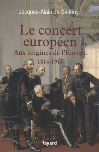Jacques-Alain de Sedouy - Le concert européen - Aux origines de l'Europe (1814-1914).