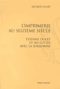 Jacques Alary - L'imprimerie au seizième siècle - Etienne Dolet et ses luttes avec la Sorbonne.