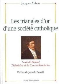 Jacques Alibert - Les triangles d'or d'une société catholique - Louis de Bonald, théoricien de la contre-révolution.