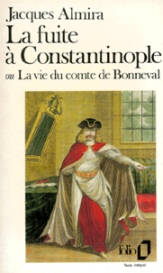 Jacques Almira - La Fuite A Constantinople Ou La Vie Du Comte De Bonneval.