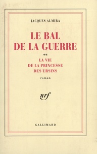 Jacques Almira - Le Bal de la guerre ou la Vie de la princesse des Ursins.