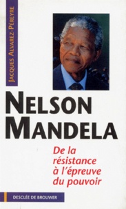 Jacques Alvarez-Pereyre - NELSON MANDELA. - De la résistance à l'épreuve du pouvoir.