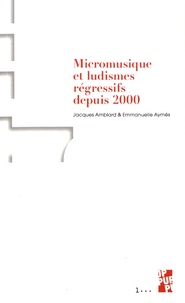 Jacques Amblard et Emmanuelle Aymès - Micromusique et ludismes régressifs depuis 2000.