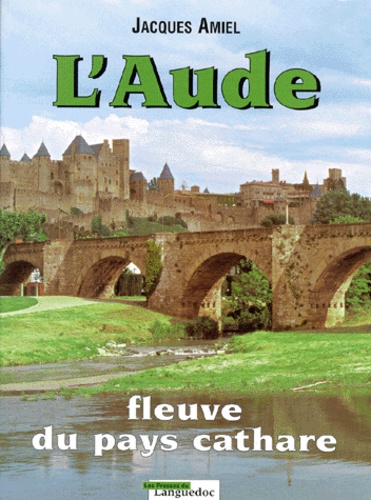 Jacques Amiel - L'Aude. Fleuve Du Pays Cathare.