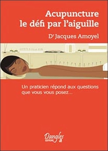 Jacques Amoyel - Acupuncture : Le Defi Par L'Aiguille. Un Praticien Repond Aux Questions Que Vous Vous Posez....