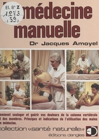 Jacques Amoyel - La médecine manuelle - Comment soulager et guérir vos douleurs de la colonne vertébrale et des membres. Principes et indications de l'utilisation des mains en médecine.
