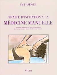 Jacques Amoyel - Traite D'Initiation A La Medecine Manuelle. Anatomie Palpatoire Et Bases Elementaires Des Therapeutiques Manuelles Du Corps Humain.