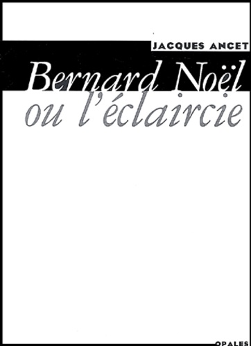 Jacques Ancet - Bernard Noel Ou L'Eclaircie.