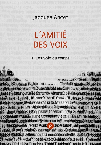 L’amitié des voix, 1. voix du présent, pour lire le contemporain poétique avec Jacques Ancet