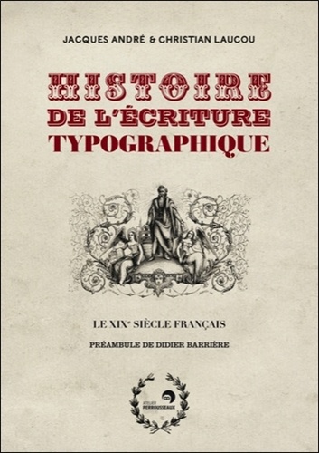 Jacques André et Christian Laucou - Histoire de l'écriture typographique - Le XIXe siècle français.