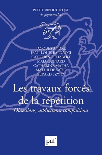 Jacques André et Catherine Chabert - Les travaux forcés de la répétition - Obsessions, addictions, compulsions.