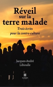 Jacques-André Libioulle - Réveil sur la terre malade - Trois écrits pour la contre-culture.