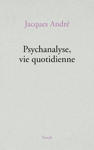 Jacques André - Psychanalyse, vie quotidienne.