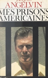 Jacques Angelvin - Mes prisons américaines.