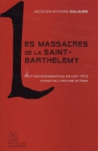 Jacques-Antoine Dulaure - Les massacres de la Saint-Barthélémy : récit des événements du 24 août 1572 extrait de l'Histoire physique, civile et morale de Paris.