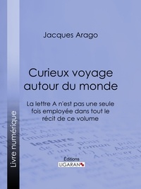  Jacques Arago et  Ligaran - Curieux voyage autour du monde - La lettre A n'est pas une seule fois employée dans tout le récit de ce volume.