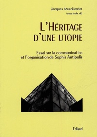 Jacques Araszkiewiez - L'héritage d'une utopie - Essai sur la communication et l'organisation de Sophia Antipolis.