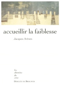 Jacques Arènes - Accueillir la faiblesse.