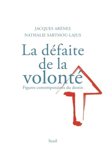 Jacques Arènes et Nathalie Sarthou-Lajus - La défaite de la volonté - Formes contemporaines du destin.