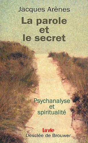 Jacques Arènes - La Parole Et Le Secret. Psychanalyse Et Spiritualite.