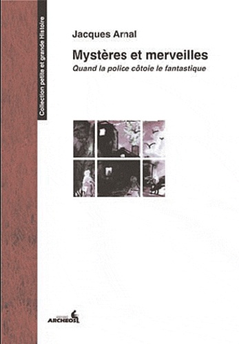 Jacques Arnal - Mystères et merveilles - Quand la police côtoie le fantastique.