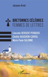 Jacques Arnol - Bretonnes célèbres Femmes de lettres - Léocadie Hersent-Penquer, Clotilde Bauguion-Cariou, Marie-Paule Salonne.