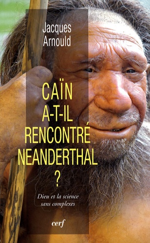 Jacques Arnould - Caïn a-t-il rencontré Neanderthal ? - Dieu et la science sans complexes.