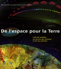 Jacques Arnould et Aline Chabreuil - De l'espace pour la Terre - L'oeil du satellite au service des hommes et de leur planète.