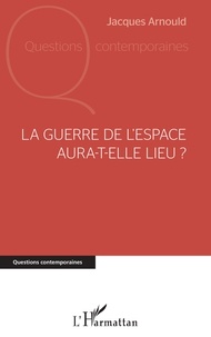 Jacques Arnould - La guerre de l'espace aura-t-elle lieu ?.