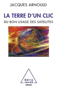 Jacques Arnould - La Terre d'un clic - Du bon usage des satellites.