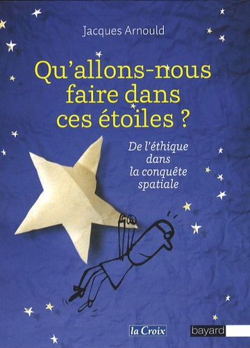 Jacques Arnould - Qu'allons-nous faire dans ces étoiles ? - De l'éthique dans la conquête spatiale.