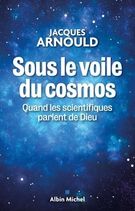 Jacques Arnould - Sous le voile du cosmos - Quand les scientifiques parlent de Dieu.