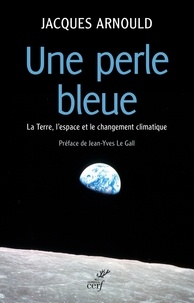 Jacques Arnould et  ARNOULD JACQUES - Une perle bleue - La Terre, l'espace et le changement climatique.