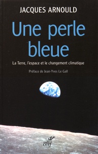 Jacques Arnould - Une perle bleue - La Terre, l'espace et le changement climatique.