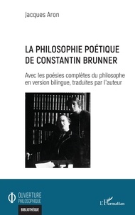Jacques Aron - La philosophie poétique de Constantin Brunner - Avec les poésies complètes du philosophe en version bilingue, traduites par l'auteur.