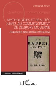 Jacques Aron - Mythologies et réalités juives au commencement de l'Europe moderne - Huguenots et Juifs ou l'illusion rétrospective.