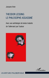 Jacques Aron - Theodor Lessing - Le philosophe assassiné.