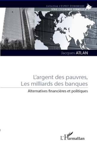 Jacques Atlan - L'argent des pauvres, les milliards des banques - Alternatives financières et politiques.