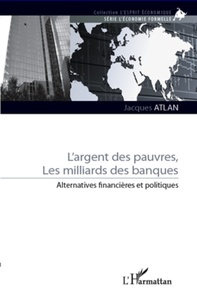 Jacques Atlan - L'argent des pauvres, les milliards des banques - Alternatives financières et politiques.
